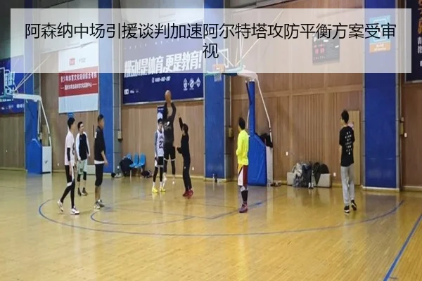 阿森纳中场引援谈判加速阿尔特塔攻防平衡方案受审视